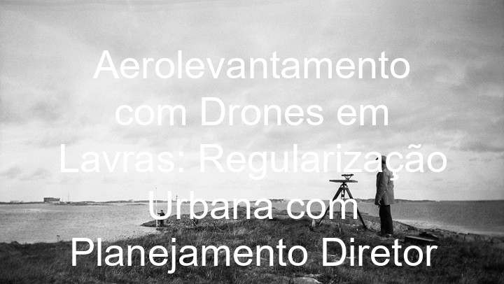 Aerolevantamento com Drones em Lavras: Regularização Urbana com Planejamento Diretor