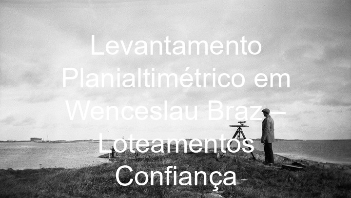 Levantamento Planialtimétrico em Wenceslau Braz – Loteamentos Confiança
