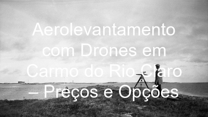 Aerolevantamento com Drones em Carmo do Rio Claro – Preços e Opções