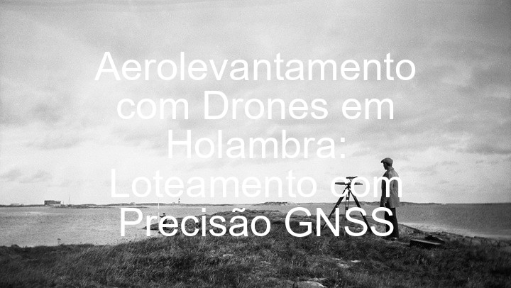 Aerolevantamento com Drones em Holambra: Loteamento com Precisão GNSS