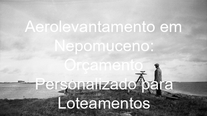 Aerolevantamento em Nepomuceno: Orçamento Personalizado para Loteamentos
