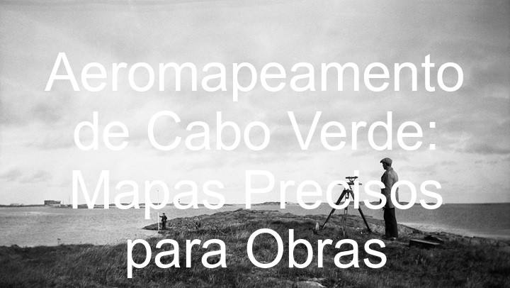 Aeromapeamento de Cabo Verde: Mapas Precisos para Obras