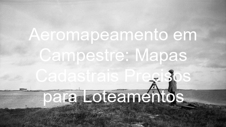 Aeromapeamento em Campestre: Mapas Cadastrais Precisos para Loteamentos