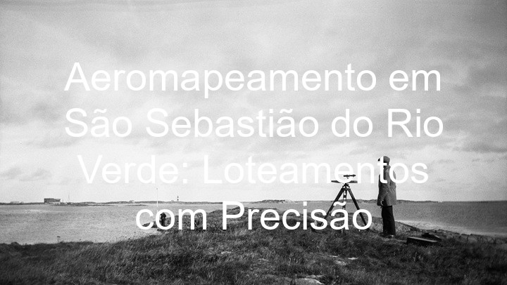 Aeromapeamento em São Sebastião do Rio Verde: Loteamentos com Precisão