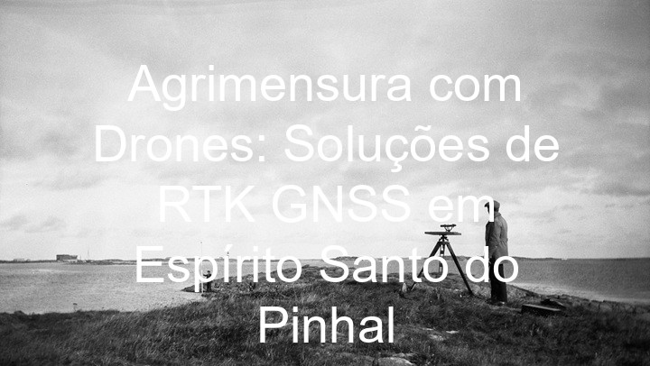 Agrimensura com Drones: Soluções de RTK GNSS em Espírito Santo do Pinhal