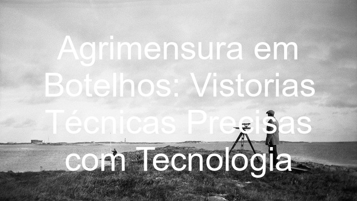 Agrimensura em Botelhos: Vistorias Técnicas Precisas com Tecnologia