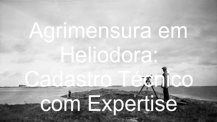 Agrimensura em Heliodora: Cadastro Técnico com Expertise