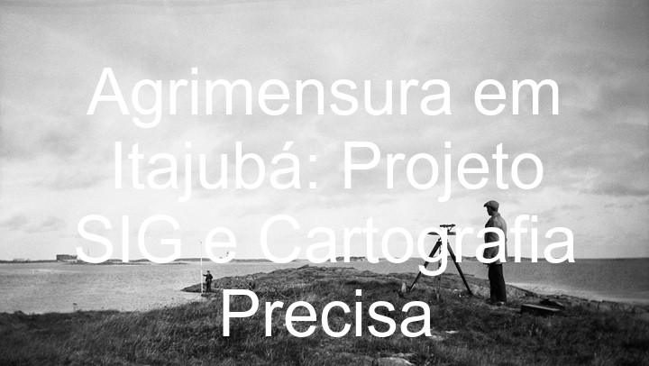 Agrimensura em Itajubá: Projeto SIG e Cartografia Precisa