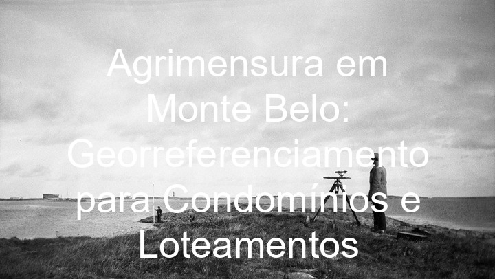 Agrimensura em Monte Belo: Georreferenciamento para Condomínios e Loteamentos
