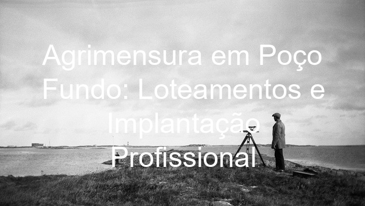 Agrimensura em Poço Fundo: Loteamentos e Implantação Profissional