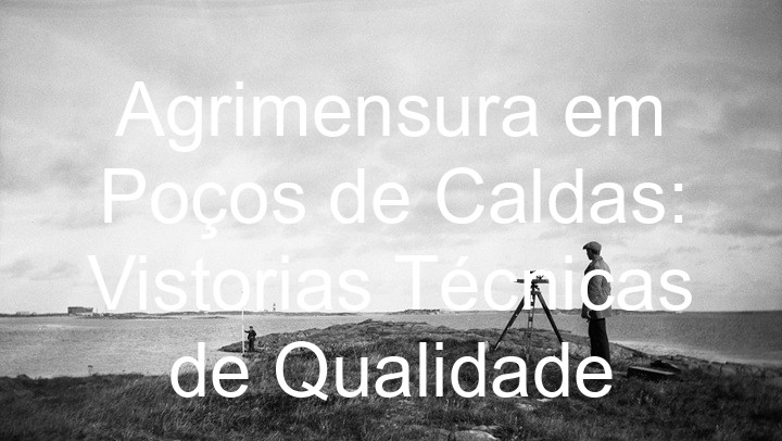 Agrimensura em Poços de Caldas: Vistorias Técnicas de Qualidade