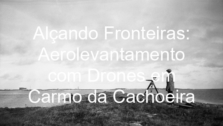 Alçando Fronteiras: Aerolevantamento com Drones em Carmo da Cachoeira