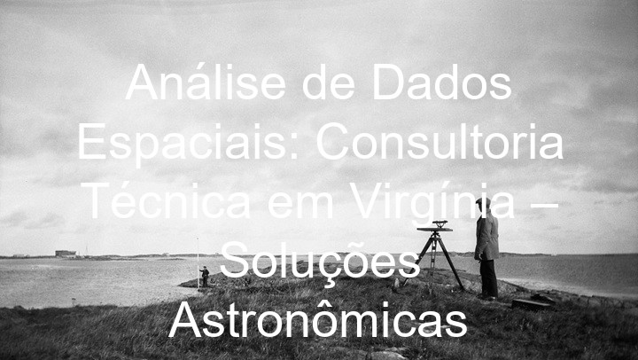 Análise de Dados Espaciais: Consultoria Técnica em Virgínia – Soluções Astronômicas