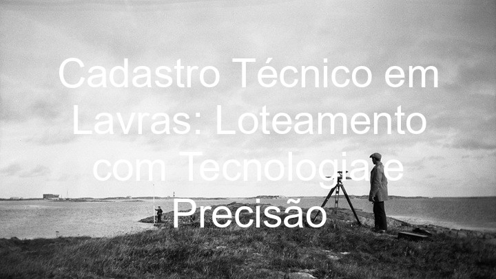 Cadastro Técnico em Lavras: Loteamento com Tecnologia e Precisão