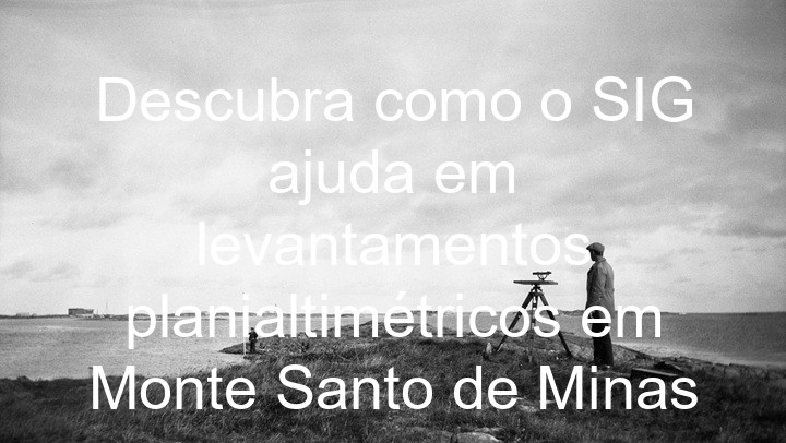 Descubra como o SIG ajuda em levantamentos planialtimétricos em Monte Santo de Minas