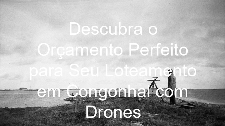 Descubra o Orçamento Perfeito para Seu Loteamento em Congonhal com Drones