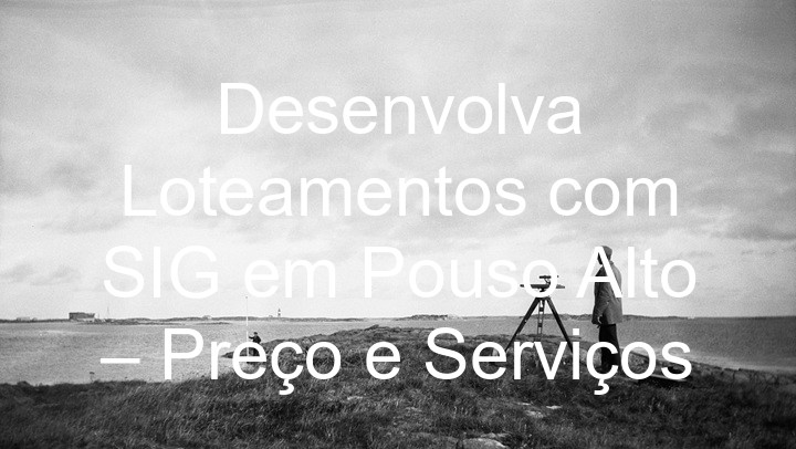 Desenvolva Loteamentos com SIG em Pouso Alto – Preço e Serviços