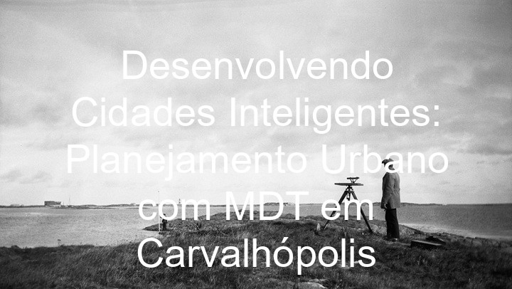 Desenvolvendo Cidades Inteligentes: Planejamento Urbano com MDT em Carvalhópolis