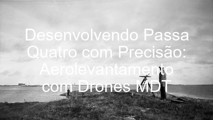 Desenvolvendo Passa Quatro com Precisão: Aerolevantamento com Drones MDT