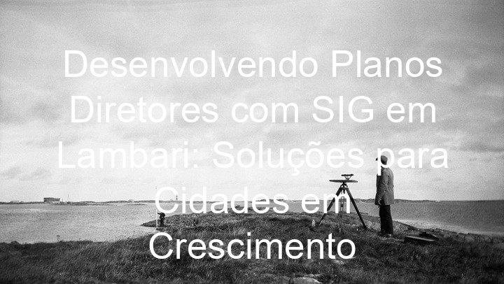 Desenvolvendo Planos Diretores com SIG em Lambari: Soluções para Cidades em Crescimento