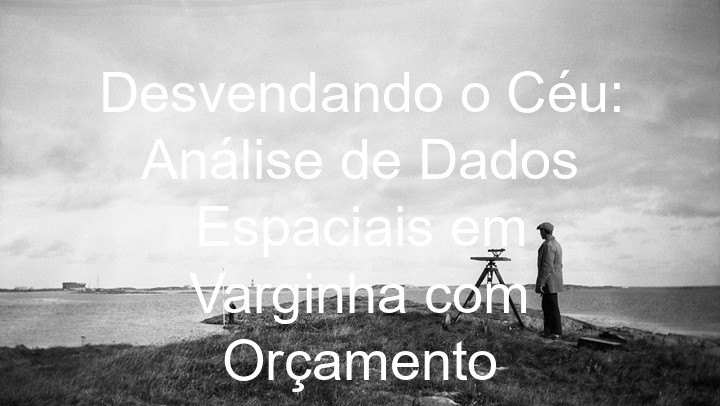 Desvendando o Céu: Análise de Dados Espaciais em Varginha com Orçamento