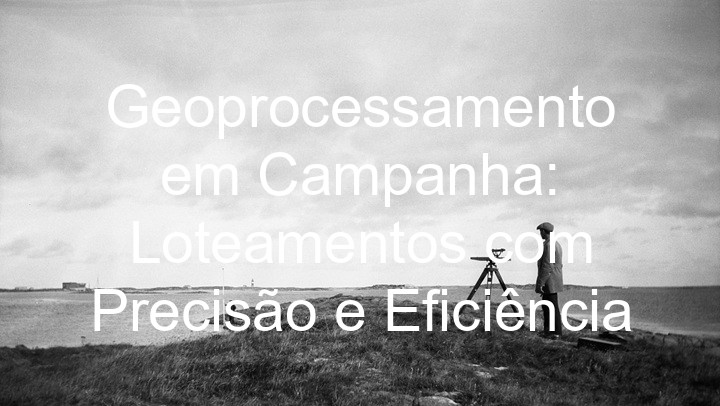 Geoprocessamento em Campanha: Loteamentos com Precisão e Eficiência