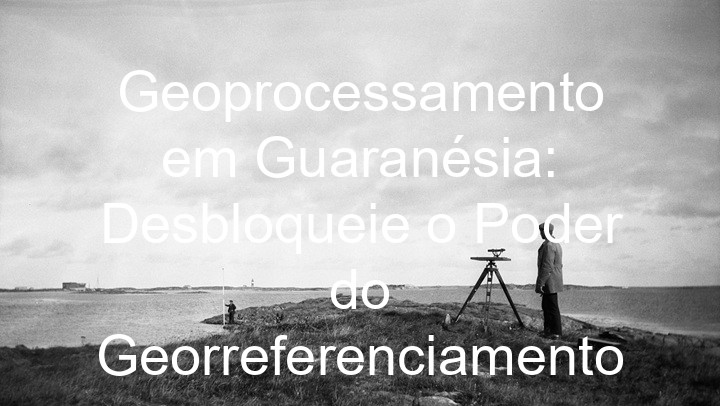 Geoprocessamento em Guaranésia: Desbloqueie o Poder do Georreferenciamento