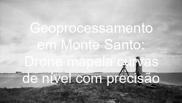 Geoprocessamento em Monte Santo: Drone mapeia curvas de nível com precisão