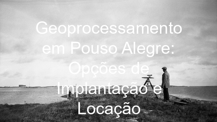 Geoprocessamento em Pouso Alegre: Opções de Implantação e Locação