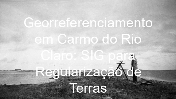 Georreferenciamento em Carmo do Rio Claro: SIG para Regularização de Terras
