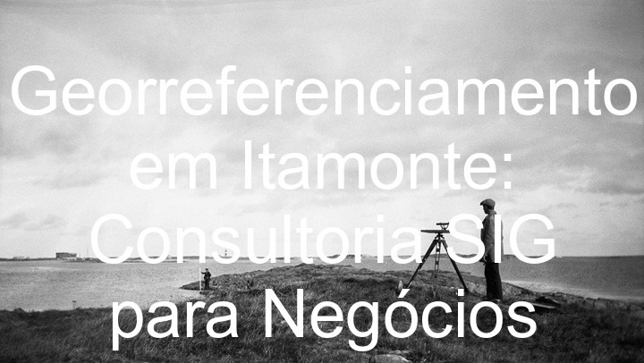 Georreferenciamento em Itamonte: Consultoria SIG para Negócios
