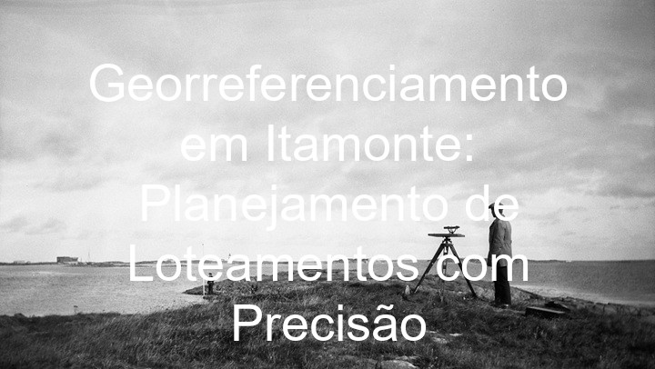 Georreferenciamento em Itamonte: Planejamento de Loteamentos com Precisão