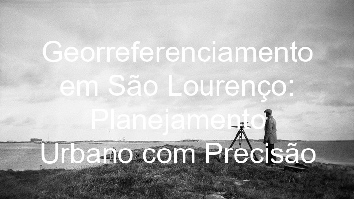 Georreferenciamento em São Lourenço: Planejamento Urbano com Precisão