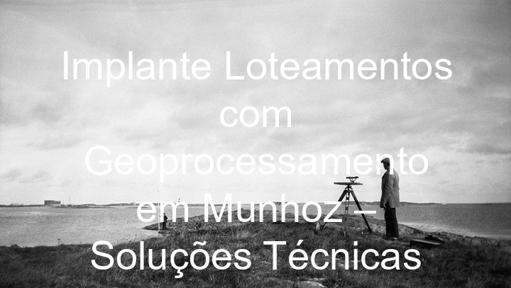 Implante Loteamentos com Geoprocessamento em Munhoz – Soluções Técnicas