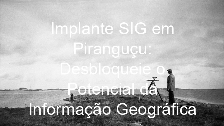 Implante SIG em Piranguçu: Desbloqueie o Potencial da Informação Geográfica