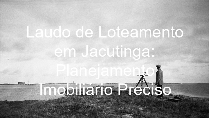 Laudo de Loteamento em Jacutinga: Planejamento Imobiliário Preciso
