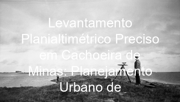 Levantamento Planialtimétrico Preciso em Cachoeira de Minas: Planejamento Urbano de