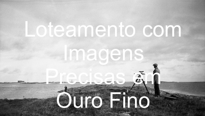 Loteamento com Imagens Precisas em Ouro Fino