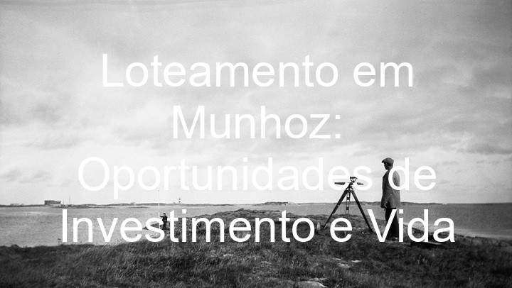 Loteamento em Munhoz: Oportunidades de Investimento e Vida