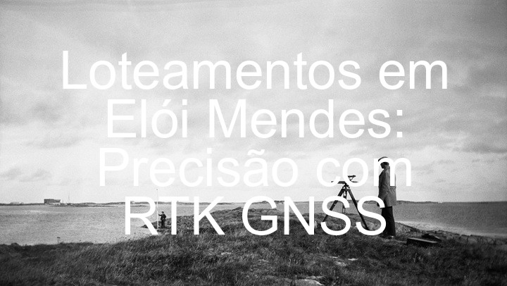 Loteamentos em Elói Mendes: Precisão com RTK GNSS