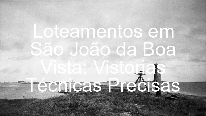 Loteamentos em São João da Boa Vista: Vistorias Técnicas Precisas