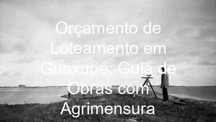 Orçamento de Loteamento em Guaxupé: Guia de Obras com Agrimensura