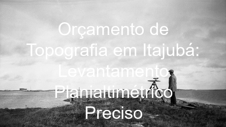 Orçamento de Topografia em Itajubá: Levantamento Planialtimétrico Preciso