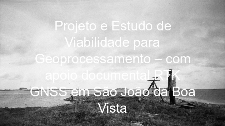 Projeto e Estudo de Viabilidade para Geoprocessamento – com apoio documental RTK GNSS em São João da Boa Vista