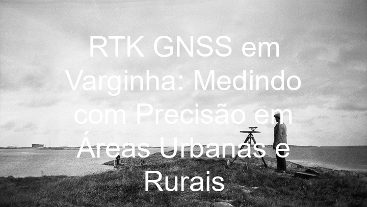 RTK GNSS em Varginha: Medindo com Precisão em Áreas Urbanas e Rurais