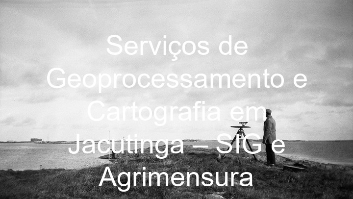 Serviços de Geoprocessamento e Cartografia em Jacutinga – SIG e Agrimensura