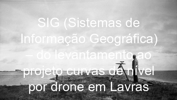 SIG (Sistemas de Informação Geográfica) – do levantamento ao projeto curvas de nível por drone em Lavras