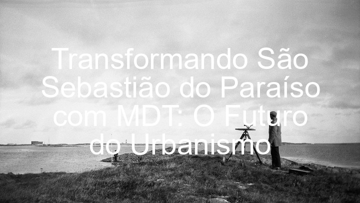 Transformando São Sebastião do Paraíso com MDT: O Futuro do Urbanismo