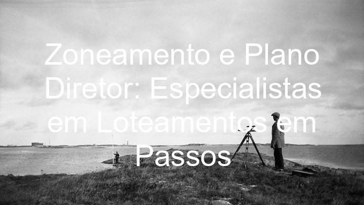 Zoneamento e Plano Diretor: Especialistas em Loteamentos em Passos