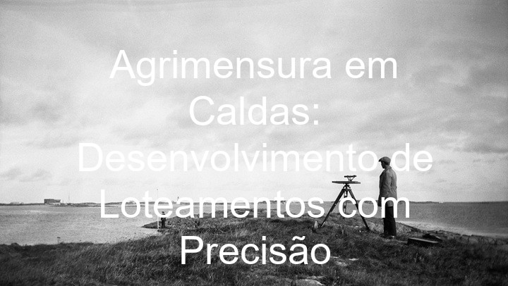 Agrimensura em Caldas: Desenvolvimento de Loteamentos com Precisão